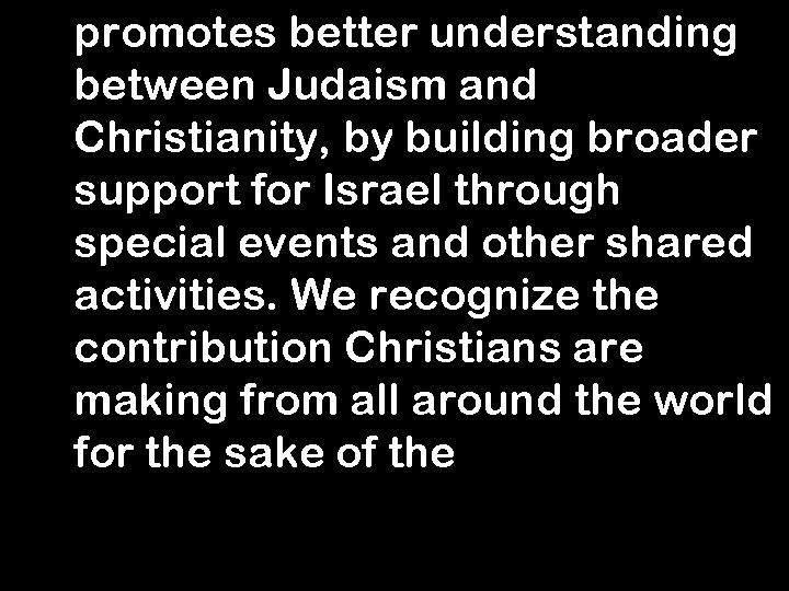 promotes better understanding between Judaism and Christianity, by building broader support for Israel through