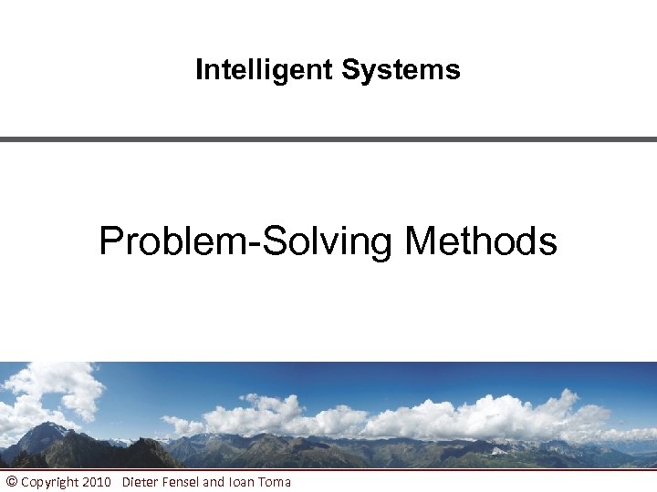 Intelligent Systems Problem-Solving Methods © Copyright 2010 Dieter Fensel and Ioan Toma 1 
