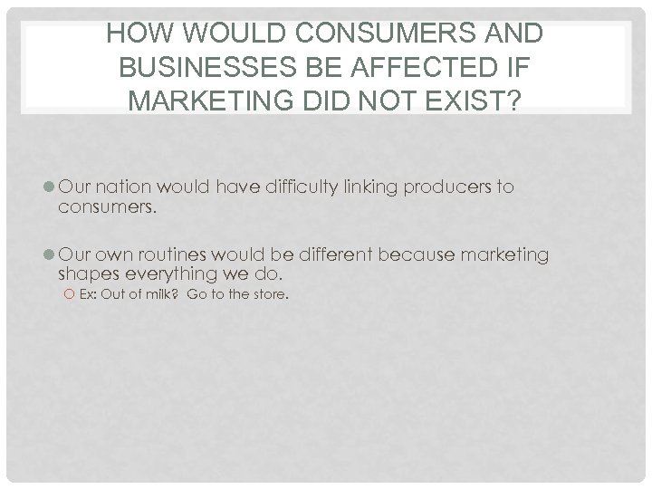 HOW WOULD CONSUMERS AND BUSINESSES BE AFFECTED IF MARKETING DID NOT EXIST? l Our