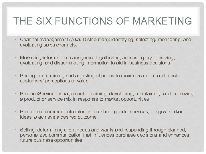 THE SIX FUNCTIONS OF MARKETING • Channel management (a. ka. Distribution): identifying, selecting, monitoring,
