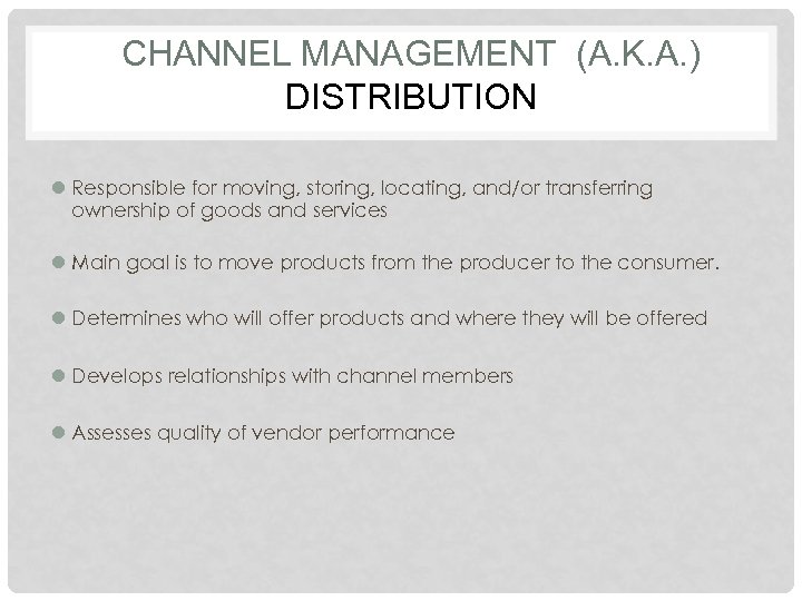 CHANNEL MANAGEMENT (A. K. A. ) DISTRIBUTION l Responsible for moving, storing, locating, and/or