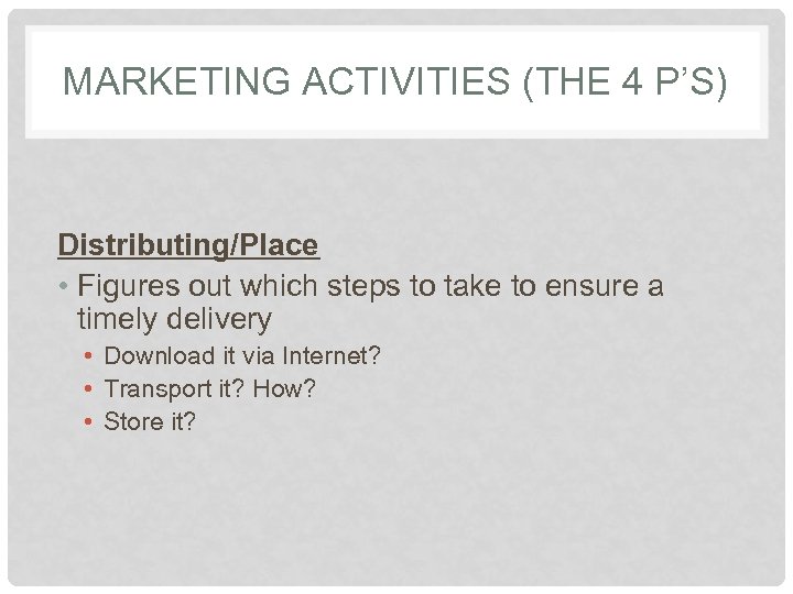 MARKETING ACTIVITIES (THE 4 P’S) Distributing/Place • Figures out which steps to take to