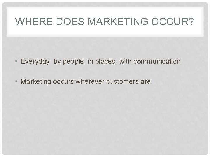 WHERE DOES MARKETING OCCUR? • Everyday by people, in places, with communication • Marketing