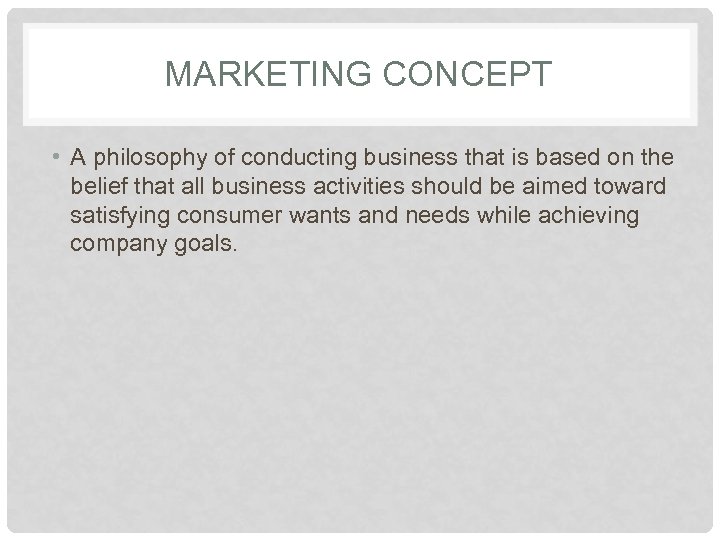 MARKETING CONCEPT • A philosophy of conducting business that is based on the belief