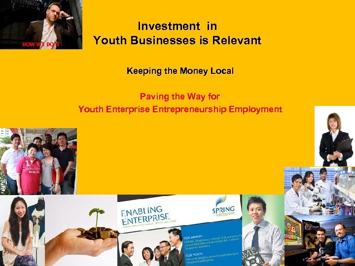 HOW WE DO IT Investment in Youth Businesses is Relevant Keeping the Money Local