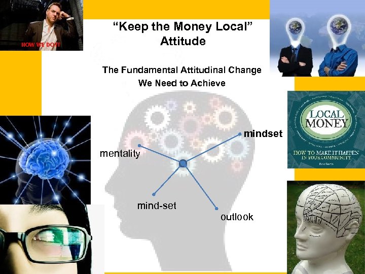 HOW WE DO IT “Keep the Money Local” Attitude The Fundamental Attitudinal Change We