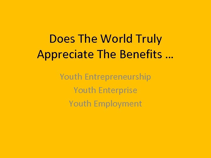 Does The World Truly Appreciate The Benefits … Youth Entrepreneurship Youth Enterprise Youth Employment