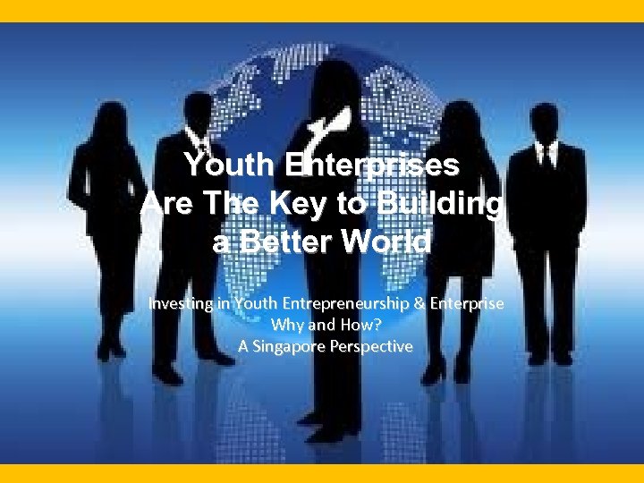 Youth Enterprises Are The Key to Building a Better World Investing in Youth Entrepreneurship