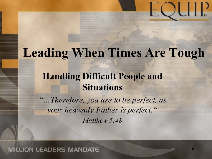 Leading When Times Are Tough Handling Difficult People and Situations “…Therefore, you are to