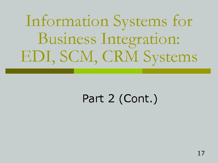 Information Systems for Business Integration: EDI, SCM, CRM Systems Part 2 (Cont. ) 17