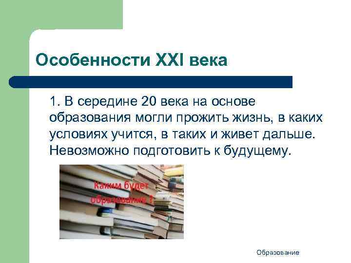 Особенности ХХI века 1. В середине 20 века на основе образования могли прожить жизнь,