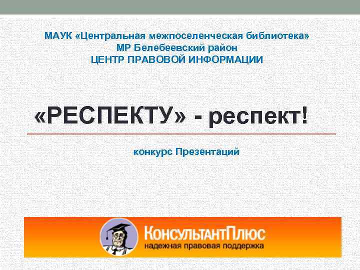 МАУК «Центральная межпоселенческая библиотека» МР Белебеевский район ЦЕНТР ПРАВОВОЙ ИНФОРМАЦИИ «РЕСПЕКТУ» - респект! конкурс