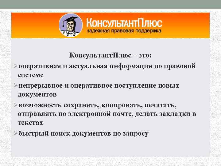 Консультант. Плюс – это: Øоперативная и актуальная информация по правовой системе Øнепрерывное и оперативное