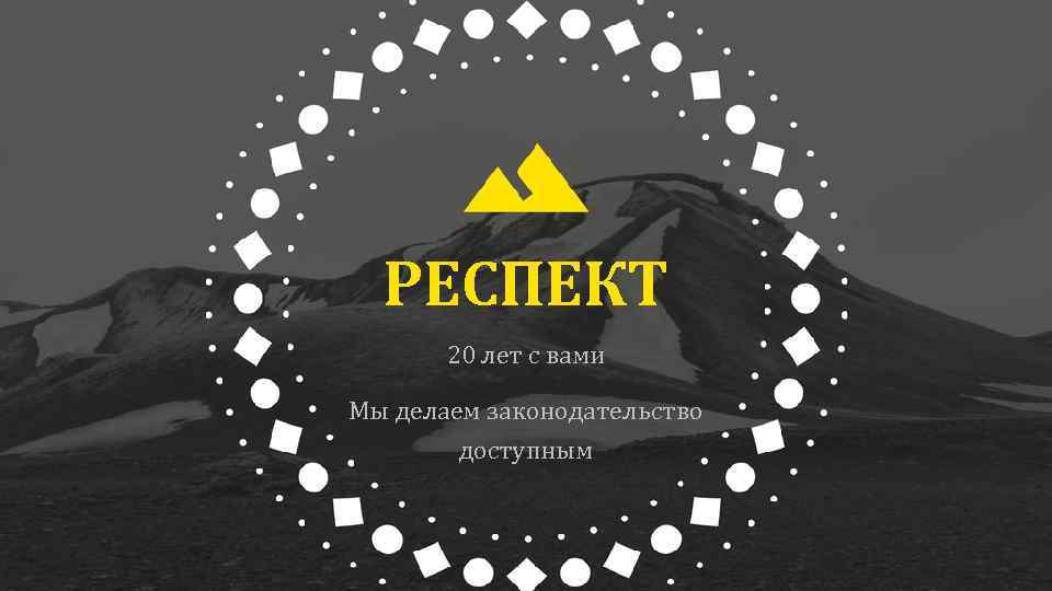 РЕСПЕКТ 20 лет с вами Мы делаем законодательство доступным 