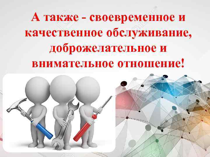А также - своевременное и качественное обслуживание, доброжелательное и внимательное отношение! 