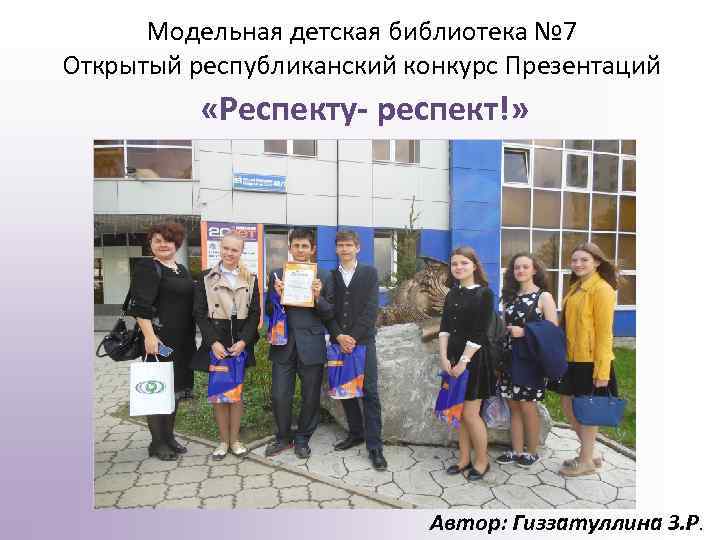 Модельная детская библиотека № 7 Открытый республиканский конкурс Презентаций «Респекту- респект!» Автор: Гиззатуллина З.