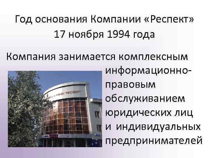  Год основания Компании «Респект» 17 ноября 1994 года Компания занимается комплексным информационноправовым обслуживанием