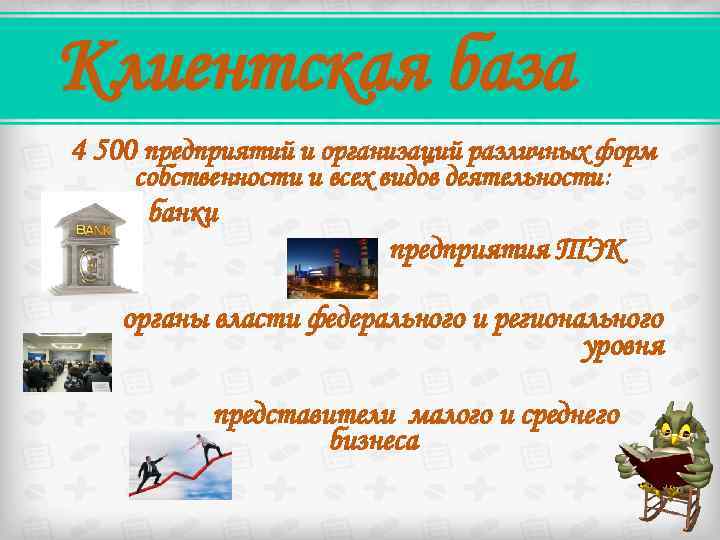 Клиентская база 4 500 предприятий и организаций различных форм собственности и всех видов деятельности: