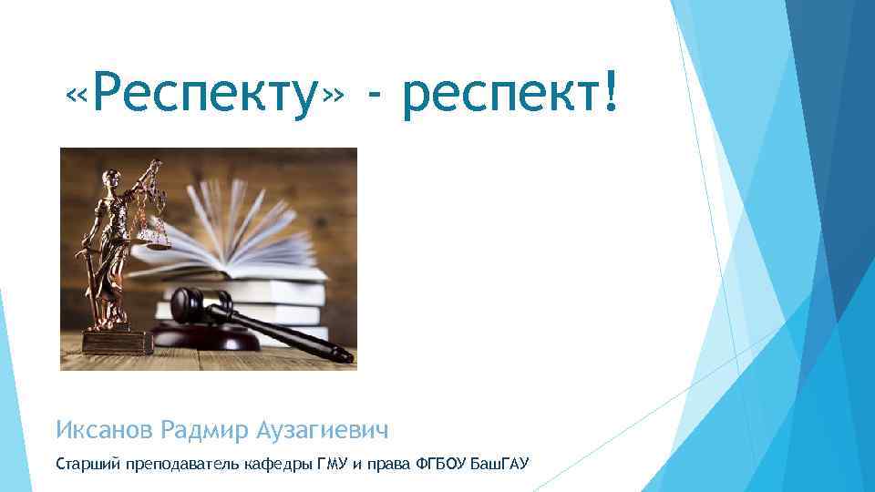  «Респекту» - респект! Иксанов Радмир Аузагиевич Старший преподаватель кафедры ГМУ и права ФГБОУ