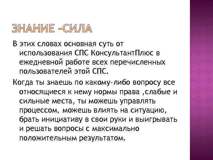 В этих словах основная суть от использования СПС Консультант. Плюс в ежедневной работе всех