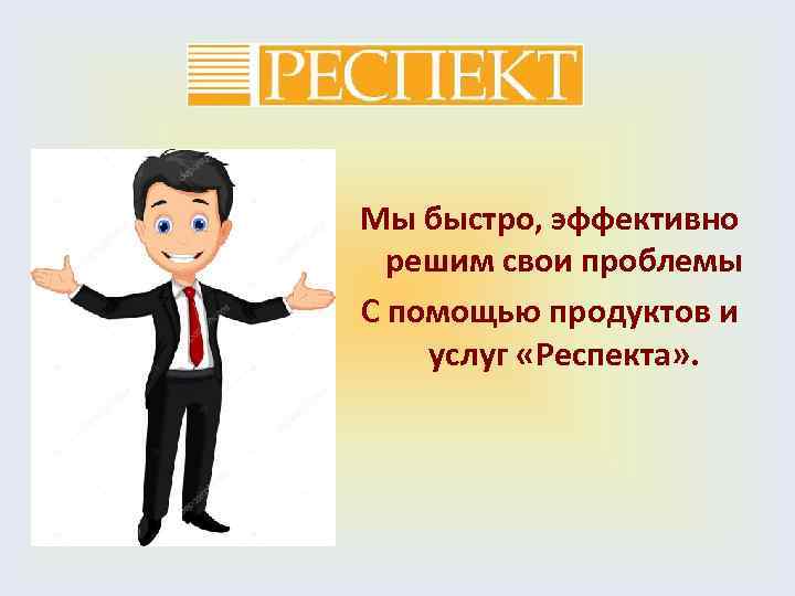 Мы быстро, эффективно решим свои проблемы С помощью продуктов и услуг «Респекта» . 