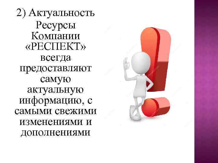 2) Актуальность Ресурсы Компании «РЕСПЕКТ» всегда предоставляют самую актуальную информацию, с самыми свежими изменениями