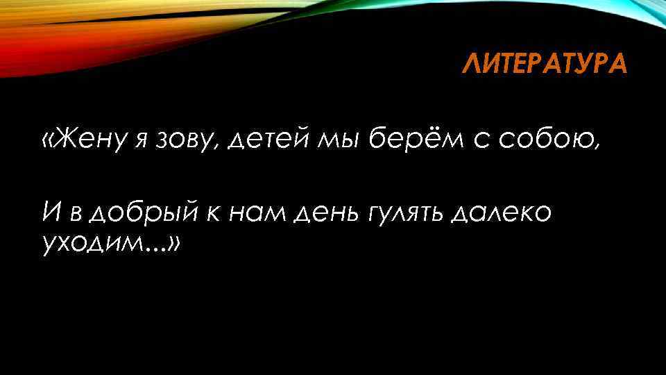ЛИТЕРАТУРА «Жену я зову, детей мы берём с собою, И в добрый к нам