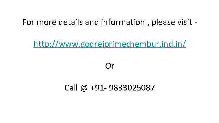 For more details and information , please visit http: //www. godrejprimechembur. ind. in/ Or