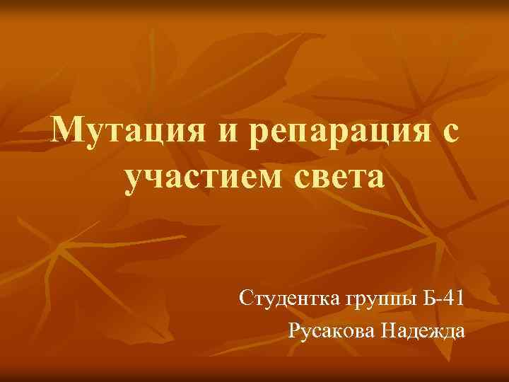 Мутация и репарация с участием света Студентка группы Б-41 Русакова Надежда 