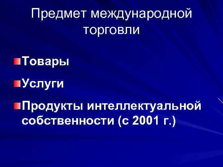 Предмет международной торговли Товары Услуги Продукты интеллектуальной собственности (с 2001 г. ) 