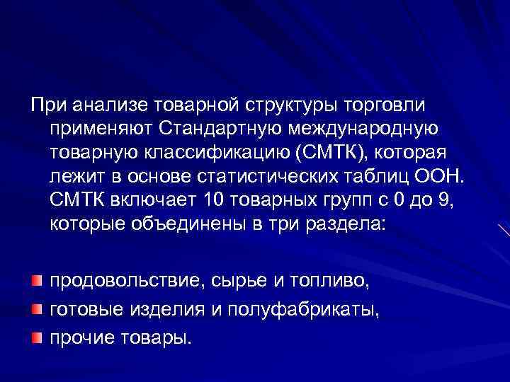 При анализе товарной структуры торговли применяют Стандартную международную товарную классификацию (СМТК), которая лежит в