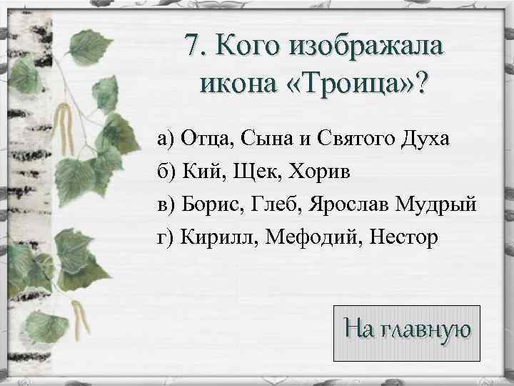 7. Кого изображала икона «Троица» ? а) Отца, Сына и Святого Духа б) Кий,