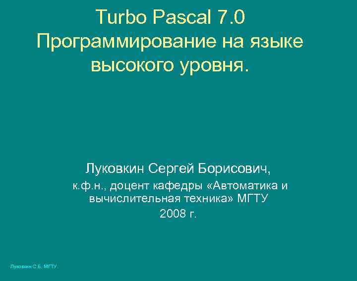 Turbo Pascal 7. 0 Программирование на языке высокого уровня. Луковкин Сергей Борисович, к. ф.