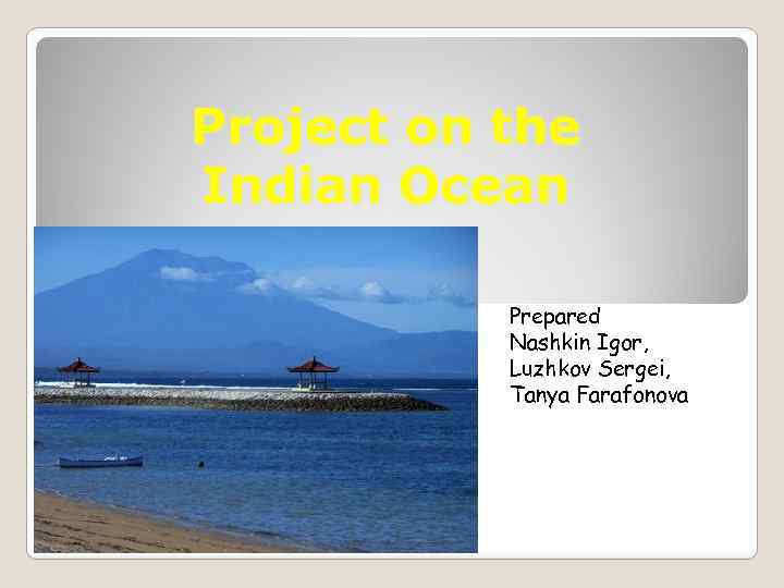 Project on the Indian Ocean Prepared Nashkin Igor, Luzhkov Sergei, Tanya Farafonova 