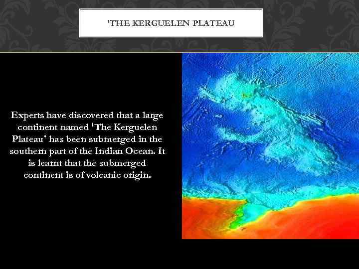 'THE KERGUELEN PLATEAU Experts have discovered that a large continent named 'The Kerguelen Plateau'