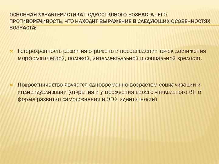 ОСНОВНАЯ ХАРАКТЕРИСТИКА ПОДРОСТКОВОГО ВОЗРАСТА - ЕГО ПРОТИВОРЕЧИВОСТЬ, ЧТО НАХОДИТ ВЫРАЖЕНИЕ В СЛЕДУЮЩИХ ОСОБЕННОСТЯХ ВОЗРАСТА: