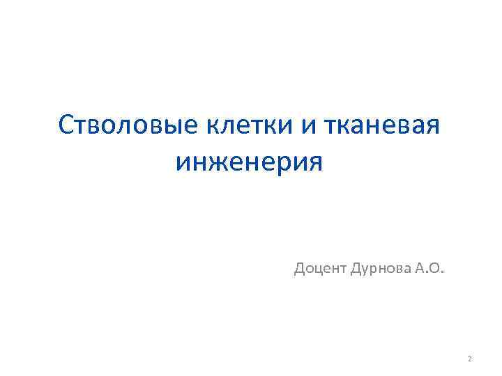 Стволовые клетки и тканевая инженерия Доцент Дурнова А. О. 2 
