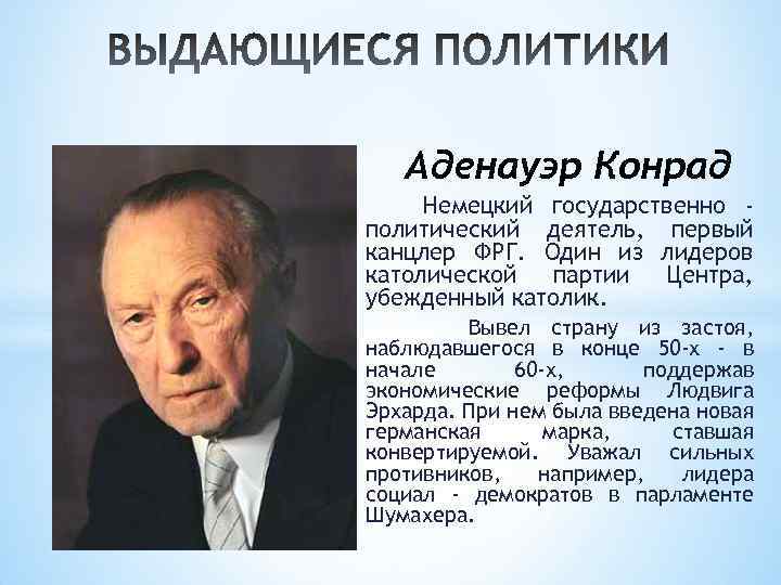 Аденауэр Конрад Немецкий государственно политический деятель, первый канцлер ФРГ. Один из лидеров католической партии