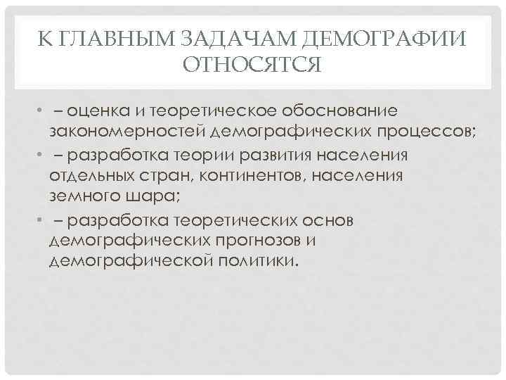 К ГЛАВНЫМ ЗАДАЧАМ ДЕМОГРАФИИ ОТНОСЯТСЯ • – оценка и теоретическое обоснование закономерностей демографических процессов;