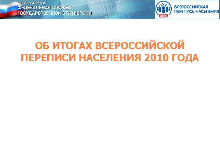ОБ ИТОГАХ ВСЕРОССИЙСКОЙ ПЕРЕПИСИ НАСЕЛЕНИЯ 2010 ГОДА 