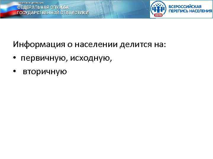Информация о населении делится на: • первичную, исходную, • вторичную 