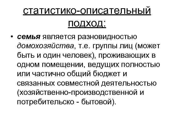 статистико-описательный подход: • семья является разновидностью домохозяйства, т. е. группы лиц (может быть и