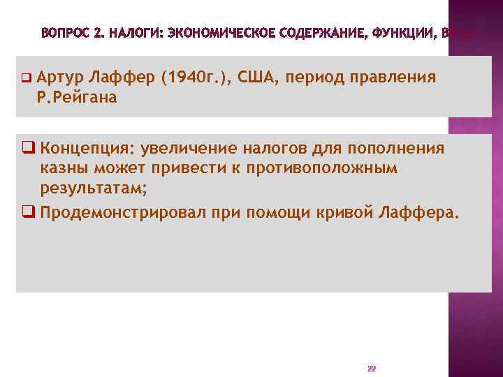 ВОПРОС 2. НАЛОГИ: ЭКОНОМИЧЕСКОЕ СОДЕРЖАНИЕ, ФУНКЦИИ, ВИДЫ. q Артур Лаффер (1940 г. ), США,