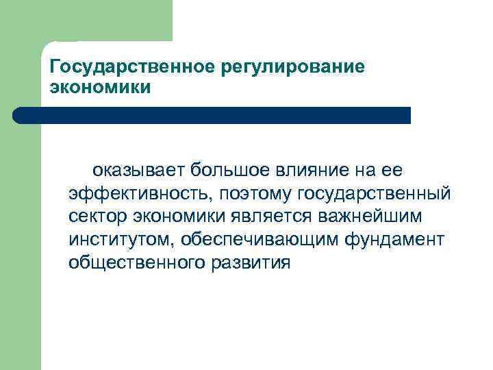 Государственное регулирование экономики оказывает большое влияние на ее эффективность, поэтому государственный сектор экономики является