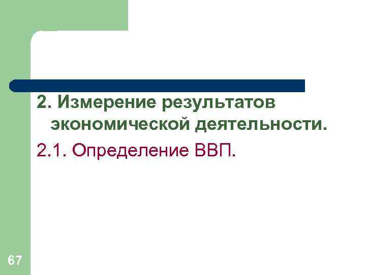 2. Измерение результатов экономической деятельности. 2. 1. Определение ВВП. 67 
