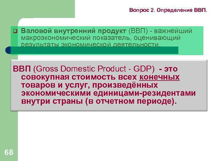Вопрос 2. Определение ВВП. q Валовой внутренний продукт (ВВП) - важнейший макроэкономический показатель, оценивающий