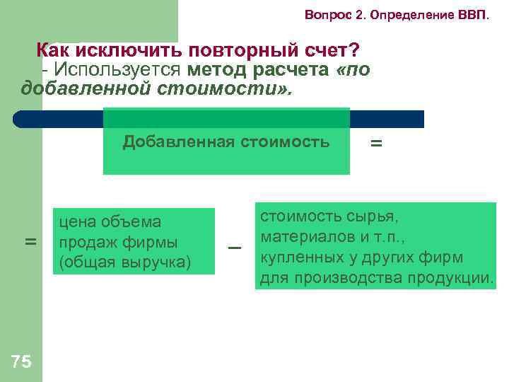 Вопрос 2. Определение ВВП. Как исключить повторный счет? - Используется метод расчета «по добавленной