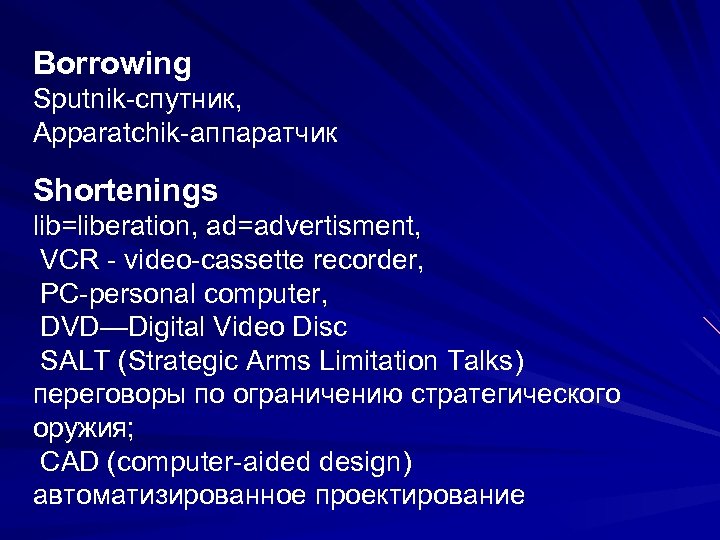 Borrowing Sputnik-спутник, Apparatchik-аппаратчик Shortenings lib=liberation, ad=advertisment, VCR - video-cassette recorder, PC-personal computer, DVD—Digital Video