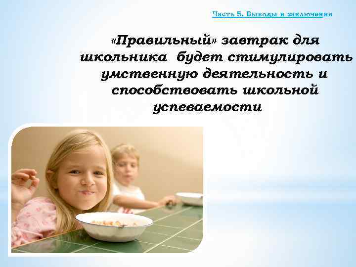 Часть 5. Выводы и заключения «Правильный» завтрак для школьника будет стимулировать умственную деятельность и