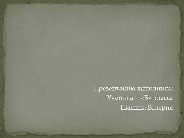 Презентацию выполнила: Ученица 11 «Б» класса Шамина Валерия 